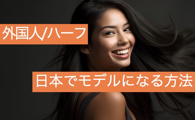 外国人やハーフモデルが日本でモデルになる方法